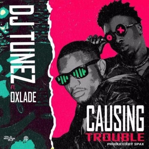DJ Tunez – Causing Trouble ft. Oxlade