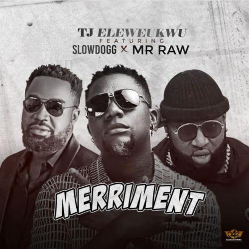 TJ Eleweukwu – Merriment Ft. Slowdog & Mr Raw