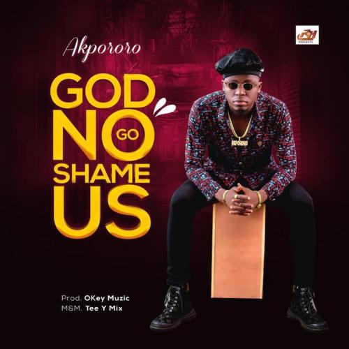 Akpororo – God No Go Shame Us