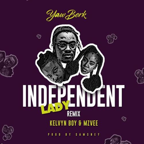 Yaw Berk – Independent Lady (Remix) Ft. Kelvyn Boy, MzVee
