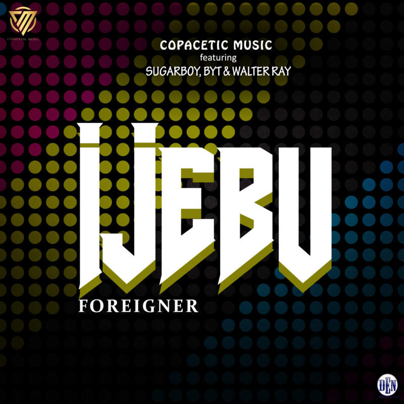 Copacetic Music – Ijebu Foreigner Ft. Sugarboy, BYT, Walter Ray