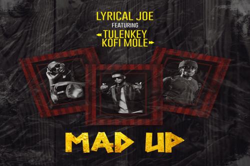 Lyrical Joe – Mad Up Ft. Tulenkey, Kofi Mole