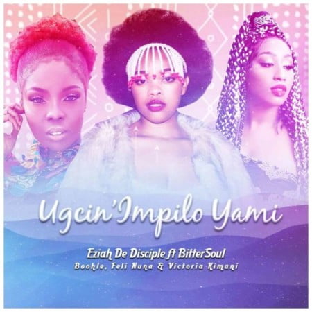 Eziah De Disciple & Boohle – Ugcin’impilo Yami Ft. BitterSoul, Feli Nuna, Victoria Kimani