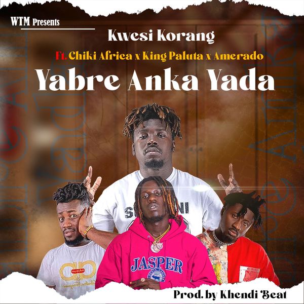 Kwesi Korang – Yabre Anka Yada Ft. Amerado, King Paluta, Chiki Africa