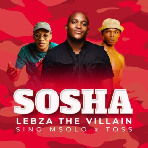 Lebza TheVillain – Sosha Ft. Sino Msolo, Toss