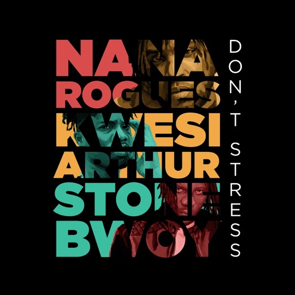 Nana Rogues Ft. Stonebwoy, Kwesi Arthur – Don't Stress